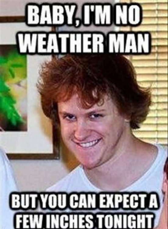 Baby-Im-No-Weather-Man-But-You-Can-Expect-A-Few-Inches-Tonight-Funny-Meme.thumb.jpg.bab1caa51d8617a8f616cbe1a695e711.jpg